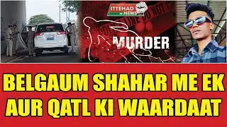ITTEHAD NEWS | BELGAUM NEWS | - BELGAUM SHAHAR ME EK AUR QATL KI WAARDAAT