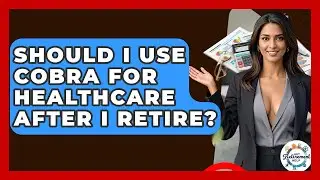 Should I Use COBRA For Healthcare After I Retire? - Get Retirement Help