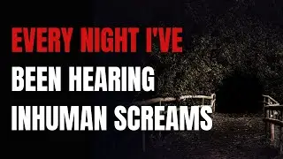 Every Night I've Been Hearing Inhuman Screams | True Reddit Scary Horror Stories