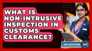 What Is Non-intrusive Inspection In Customs Clearance? - Smart Logistics Network