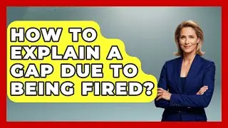 How To Explain A Gap Due To Being Fired? - Job Success Network