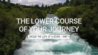 THE LOWER COURSE OF YOUR JOURNEY| INSIDE THE LIFE OF A RIVER &ndash; PART 4