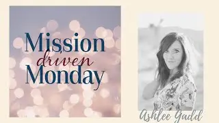 Mission Driven Monday--Ashlee Gadd