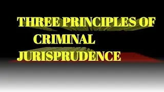 THREE PRINCIPLES OF CRIMINAL JURISPRUDENCE