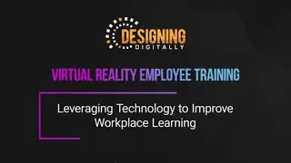 Designing Digitally - Award Winning Virtual Reality for Workplace Learning and Development Solutions