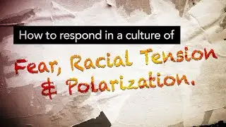 How to Respond in a Culture of Fear, Racial Tension, & Polarization.