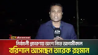 নির্বাচনী প্রচারণায় অংশ নিতে আগামীকাল বরিশাল আসছেন তারেক রহমান | Tarique Rahman | ATN BANGLA