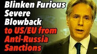 Blinken Furious As Experts Warn of Severe Blowback to US/EU from Anti-Russia Sanctions