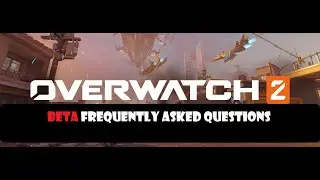 OVERWATCH 2 BETA FREQUENTLY ASKED QUESTIONS