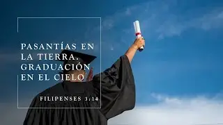 SERMON PASANTÍAS EN LA TIERRA, GRADUACIÓN EN EL CIELO