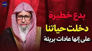 بدع خطيرة دخلت حياتنا على إنها عادات بريئة | الشيخ صالح الفوزان