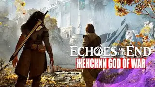 Echoes of the End &mdash; Новая RPG как GOD OF WAR? Обзор сюжета, боёвки и мира (2025)