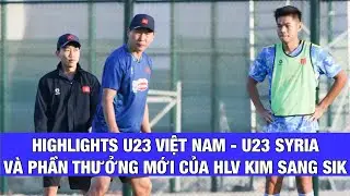 HIGHLIGHTS TRẬN U23 VIỆT NAM - U23 SYRIA VÀ PHẦN THƯỞNG MỚI XỦA HLV KIM SANG SIK