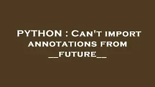 PYTHON : Can't import annotations from __future__