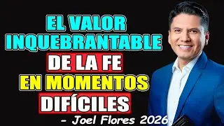 EL VALOR INQUEBRANTABLE DE LA FE EN MOMENTOS DIFÍCILES - Joel Flores 2026