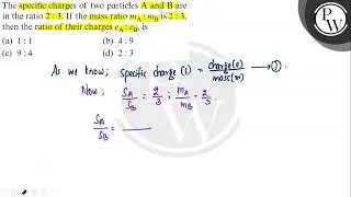 The specific charges of two particles A and B are in the ratio 2: 3. If the mass ratio m_A: m_B i...