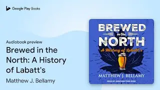 Brewed in the North: A History of Labatt's by Matthew J. Bellamy &middot; Audiobook preview