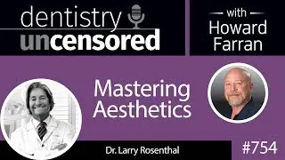754 Mastering Aesthetics with Dr. Larry Rosenthal : Dentistry Uncensored with Howard Farran