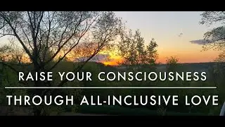 Raise Your Consciousness Through All-Inclusive Love &mdash; A Miracle-Minded Message