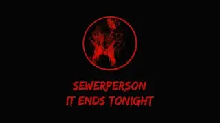 sewerperson - it ends tonight