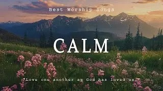 Calm | Best Worship Songs 2024   🙏   Top Christian Gospel Songs of All Time