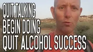 Quit Talking and Start Quitting - The Secret to Alcohol Quitting Success