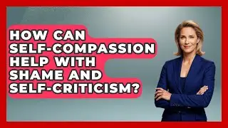 How Can Self-compassion Help With Shame And Self-criticism? - Mind Over Substance