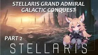 Stellaris Grand Admiral Galactic Conquest Part 2