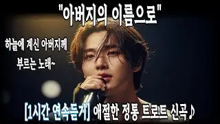 (1시간 연속듣기)🎧아버지의 이름으로 | 정통 트로트 신곡 | 하늘에 계신 아버지께 부르는 노래