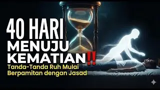 40 HARI MENUJU KEMATIAN‼️ Tanda-Tanda Ruh Mulai Berpamitan dengan Jasad