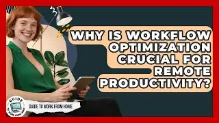 Why Is Workflow Optimization Crucial For Remote Productivity? - Guide To Work From Home