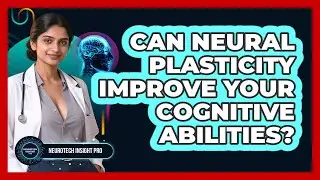 Can Neural Plasticity Improve Your Cognitive Abilities? - Neurotech Insight Pro