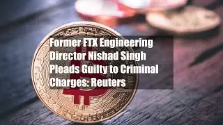 Former FTX Engineering Director Nishad Singh Pleads Guilty to Criminal Charges: Reuters