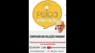 COMPAIXÃO NAS RELAÇÕES HUMANAS -  PSICOEDUCAÇÃO DR WESLEY ASSIS 12/01/2025 - GSI