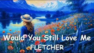 FLETCHER – Would You Still Love Me? (4k/Lyrics) 💗♫