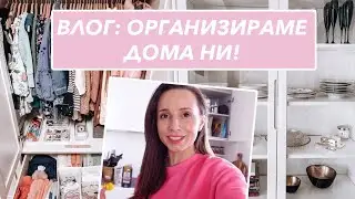 ВЛОГ: ОРГАНИЗИРАМЕ ДОМА НИ!