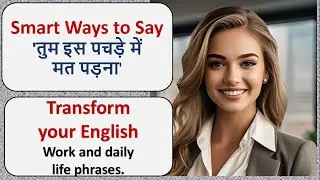 Smart Ways to Say-Tum Is Pachde Me Mat Pado in English