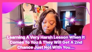 Learning A Very Harsh Lesson When It Comes To You & They Will Get A 2nd Chance Just Not With You….