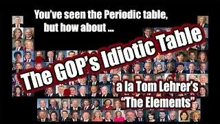 The Idiotic Table, a GOP satire and parody of Tom Lehrer's periodic table masterpiece, The Elements.