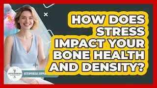 How Does Stress Impact Your Bone Health And Density? - Osteoporosis Support Network