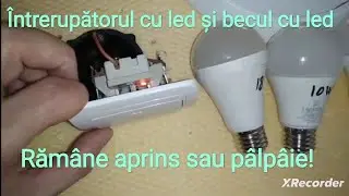 &Icirc;ntrerupătorul cu led și becul cu led! Răm&acirc;ne aprins sau p&acirc;lp&acirc;ie!
