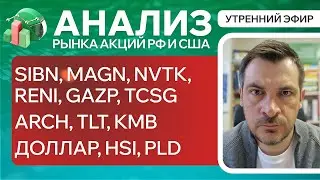 Анализ рынка акций РФ и США/ SIBN, MAGN, NVTK, RENI, GAZP, TCSG/ ARCH, TLT, KMB/ ДОЛЛАР, HSI, PLD