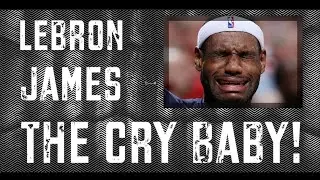 LEBRON JAMES THE CRY BABY OF ALL TIME IN NBA HISTORY 