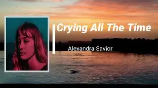 Alexandra Savior  - Crying All The Time (Lyrics)