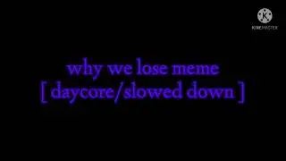 why we lose meme [ daycore/slowed down ]