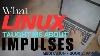 What linux made me realize about impulses.Meditations book 2, para 2