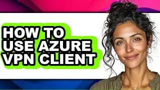 How to Use Azure Vpn Client (updated)