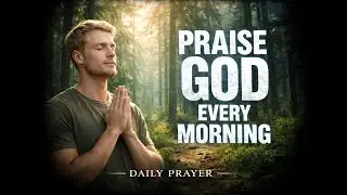 Every Morning, Choose to Praise God First | Daily Prayer