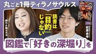【本を読むのは「目的」じゃない】図鑑は「深堀り力」を育てるもの/人体図鑑は「解体新書」/丸ごと一冊ティラノサウルス【（株）Gakken・松原由幸×肉乃小路ニクヨ】（第2回/全2回）
