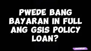 PWEDE BANG BAYARAN IN FULL ANG GSIS POLICY LOAN?